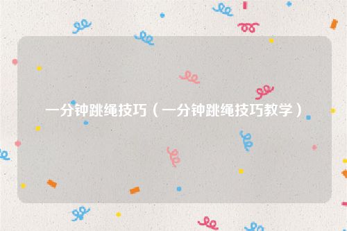 一分钟跳绳技巧(一分钟跳绳技巧教学)