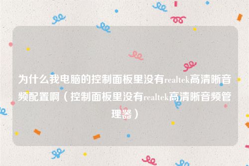 为什么我电脑的控制面板里没有realtek高清晰音频配置啊(控制面板里没有realtek高清晰音频管理器)