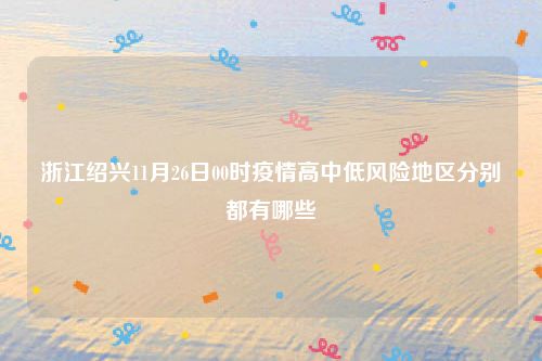 浙江绍兴11月26日00时疫情高中低风险地区分别都有哪些