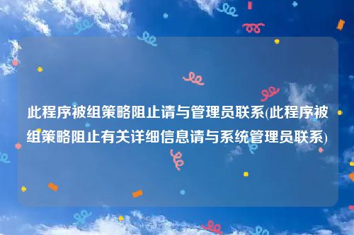 此程序被组策略阻止请与管理员联系(此程序被组策略阻止有关详细信息请与系统管理员联系)