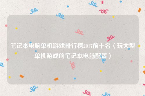 笔记本电脑单机游戏排行榜2017前十名(玩大型单机游戏的笔记本电脑配置)