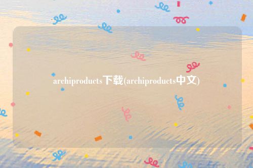 archiproducts下载(archiproducts中文)