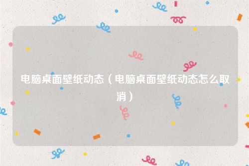 电脑桌面壁纸动态(电脑桌面壁纸动态怎么取消)