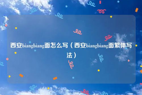 西安biangbiang面怎么写（西安biangbiang面繁体写法）