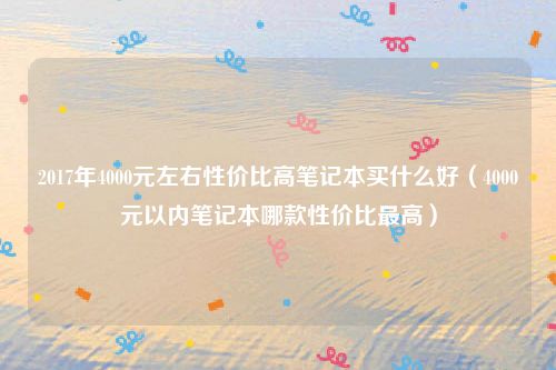 2017年4000元左右性价比高笔记本买什么好（4000元以内笔记本哪款性价比最高）