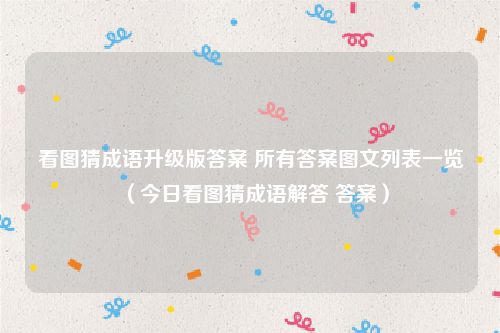 看图猜成语升级版答案 所有答案图文列表一览(今日看图猜成语解答 答案)