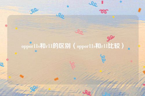 oppor11s和r11的区别（oppor11s和r11比较）