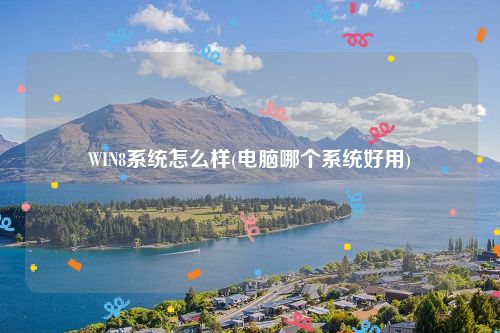 WIN8系统怎么样(电脑哪个系统好用)