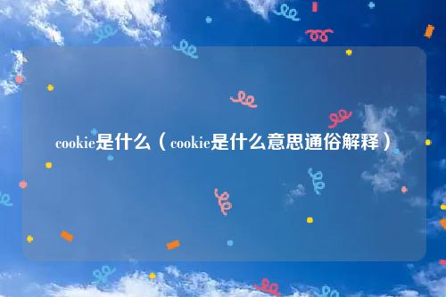 cookie是什么(cookie是什么意思通俗解释)