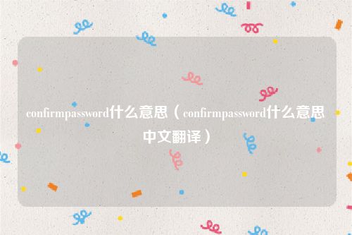 confirmpassword什么意思(confirmpassword什么意思中文翻译)