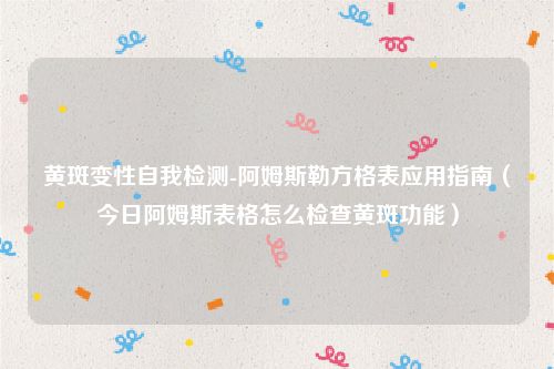 黄斑变性自我检测-阿姆斯勒方格表应用指南（今日阿姆斯表格怎么检查黄斑功能）