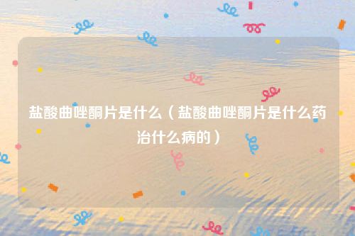 盐酸曲唑酮片是什么（盐酸曲唑酮片是什么药治什么病的）