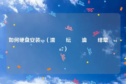 如何硬盘安装xp(濡備綍纭洏瀹夎绯荤粺win7)