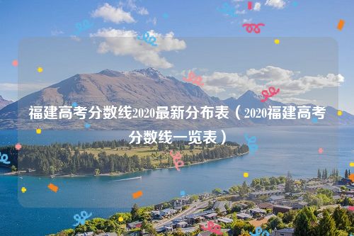 福建高考分数线2020最新分布表(2020福建高考分数线一览表)