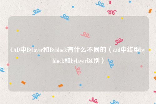 CAD中Bylayer和Byblock有什么不同的（cad中线型byblock和bylayer区别）