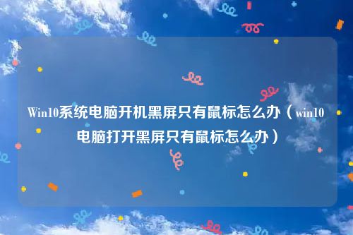 Win10系统电脑开机黑屏只有鼠标怎么办（win10电脑打开黑屏只有鼠标怎么办）