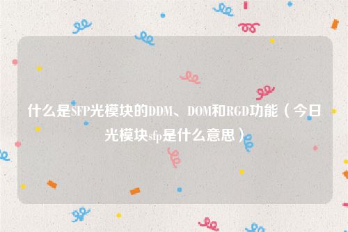 什么是SFP光模块的DDM、DOM和RGD功能（今日光模块sfp是什么意思）