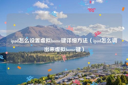 ipad怎么设置虚拟home键详细方法(ipad怎么调出来虚拟home键)