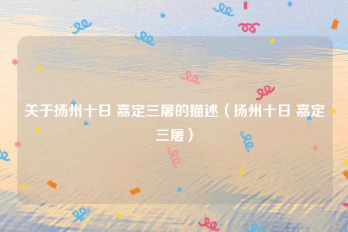 关于扬州十日 嘉定三屠的描述（扬州十日 嘉定三屠）