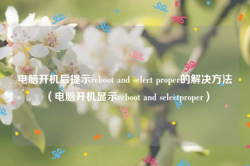 电脑开机后提示reboot and select proper的解决方法（电脑开机显示reboot and selectproper）