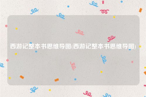 西游记整本书思维导图(西游记整本书思维导图)