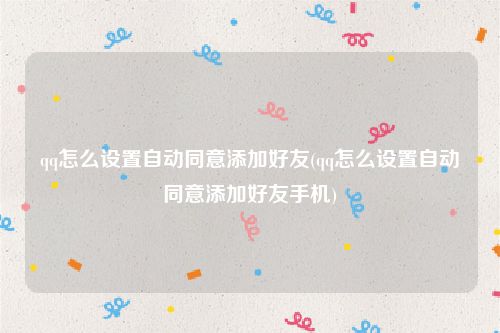 qq怎么设置自动同意添加好友(qq怎么设置自动同意添加好友手机)