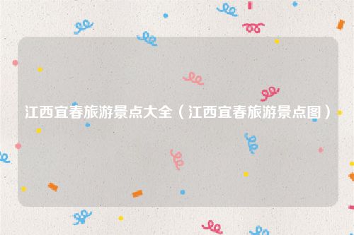 江西宜春旅游景点大全（江西宜春旅游景点图）