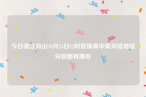 今日浙江舟山10月25日12时疫情高中低风险地区分别都有哪些