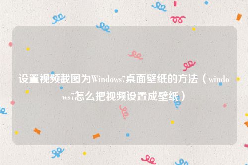 设置视频截图为Windows7桌面壁纸的方法（windows7怎么把视频设置成壁纸）