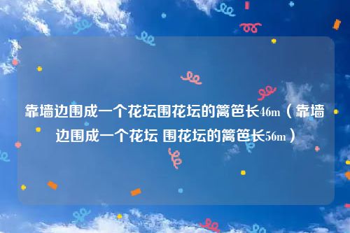 靠墙边围成一个花坛围花坛的篱笆长46m（靠墙边围成一个花坛 围花坛的篱笆长56m）