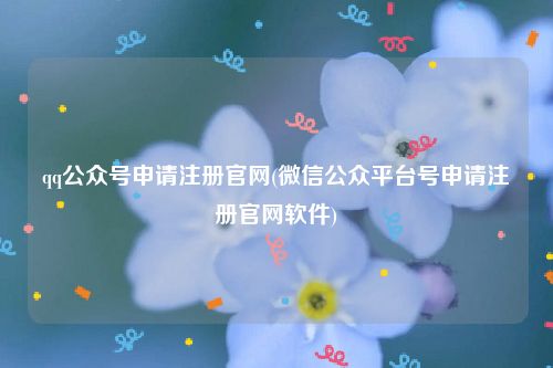 qq公众号申请注册官网(微信公众平台号申请注册官网软件)