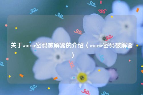 关于winrar密码破解器的介绍（winrar密码破解器）