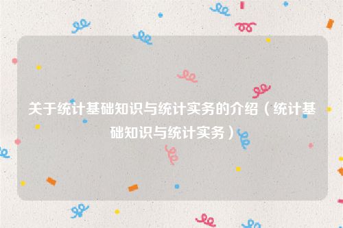 关于统计基础知识与统计实务的介绍（统计基础知识与统计实务）