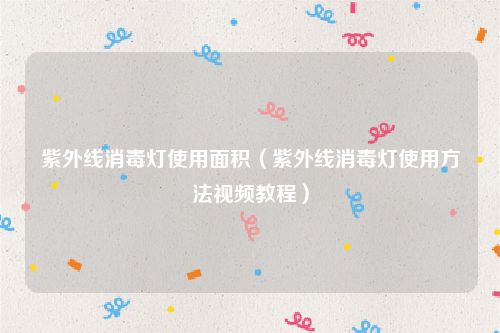 紫外线消毒灯使用面积(紫外线消毒灯使用方法视频教程)