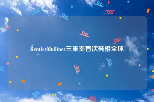 BentleyMulliner三重奏首次亮相全球