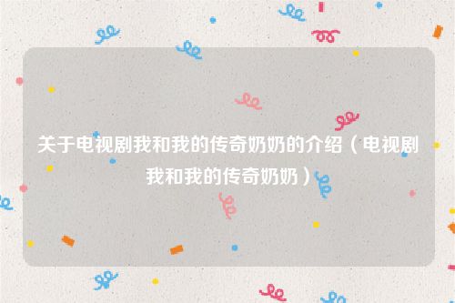 关于电视剧我和我的传奇奶奶的介绍（电视剧我和我的传奇奶奶）