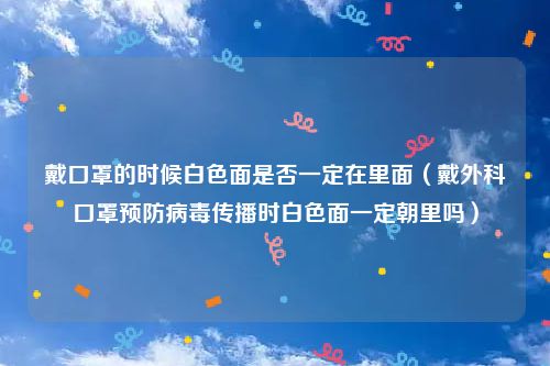 戴口罩的时候白色面是否一定在里面（戴外科口罩预防病毒传播时白色面一定朝里吗）