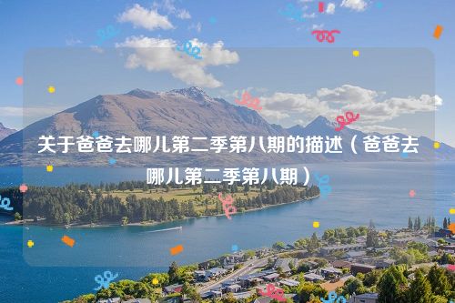 关于爸爸去哪儿第二季第八期的描述(爸爸去哪儿第二季第八期)