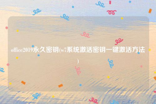 office2019永久密钥(w7系统激活密钥一键激活方法)