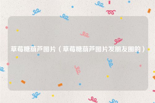 草莓糖葫芦图片(草莓糖葫芦图片发朋友圈的)