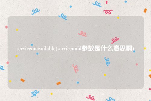serviceunavailable(serviceunid参数是什么意思啊)