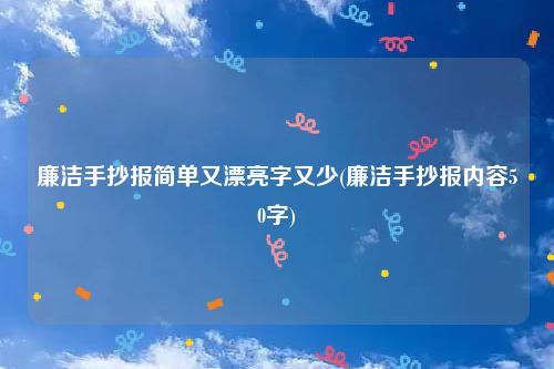 廉洁手抄报简单又漂亮字又少(廉洁手抄报内容50字)