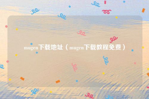 mugen下载地址（mugen下载教程免费）