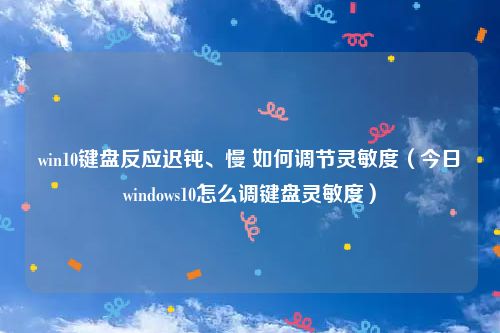 win10键盘反应迟钝、慢 如何调节灵敏度（今日windows10怎么调键盘灵敏度）