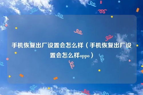 手机恢复出厂设置会怎么样（手机恢复出厂设置会怎么样oppo）