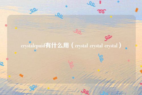 crystalcpuid有什么用（crystal crystal crystal）