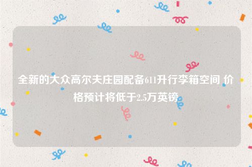 全新的大众高尔夫庄园配备611升行李箱空间 价格预计将低于2.5万英镑