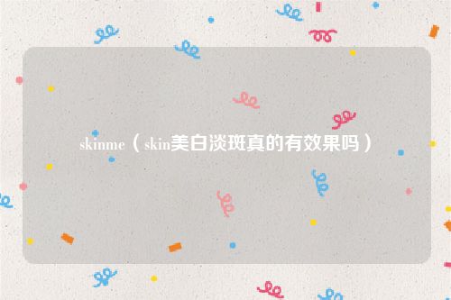 skinme(skin美白淡斑真的有效果吗)