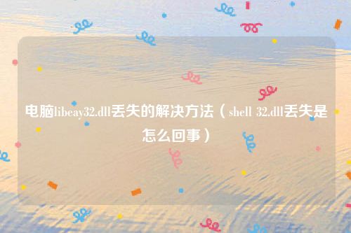 电脑libeay32.dll丢失的解决方法（shell 32.dll丢失是怎么回事）