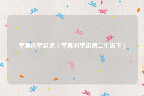 苹果的苹组词（苹果的苹组词二年级下）